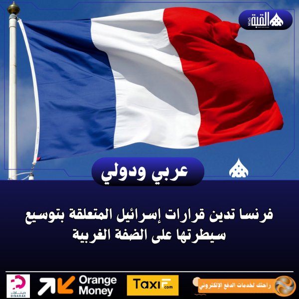 فرنسا تدين قرارات إسرائيل المتعلقة بتوسيع سيطرتها على الضفة الغربية