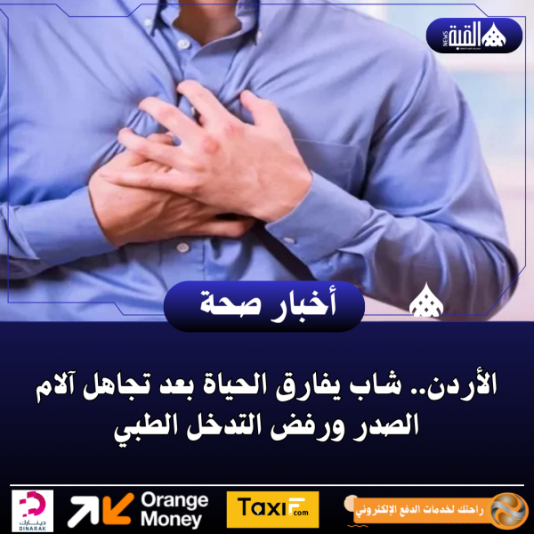الأردن.. شاب يفارق الحياة بعد تجاهل آلام الصدر ورفض التدخل الطبي