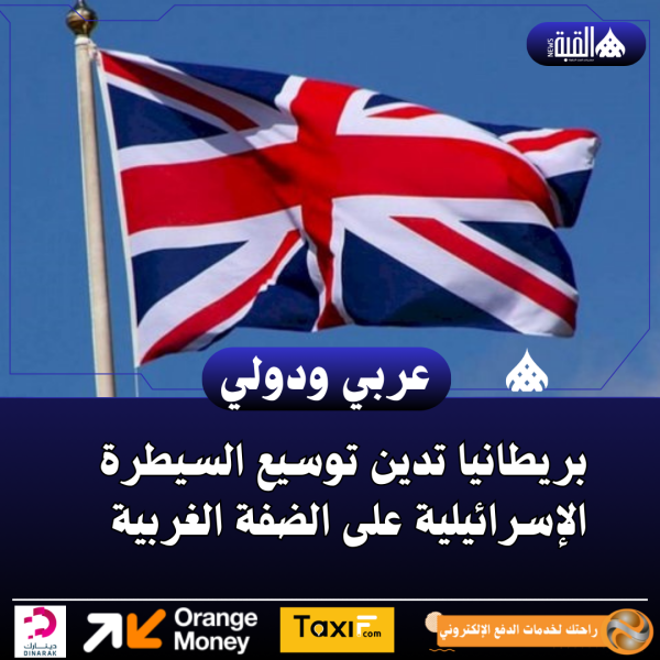 بريطانيا تدين توسيع السيطرة الإسرائيلية على الضفة الغربية