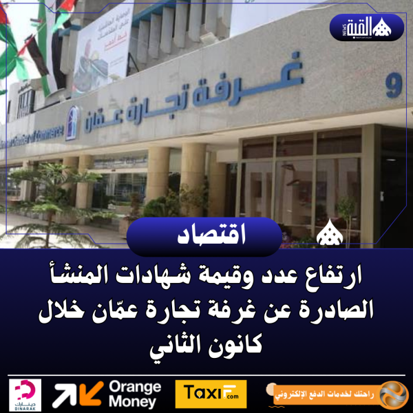 ارتفاع عدد وقيمة شهادات المنشأ الصادرة عن غرفة تجارة عمّان خلال كانون الثاني