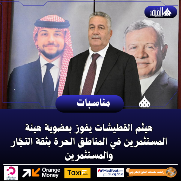 هيثم القطيشات يفوز بعضوية هيئة المستثمرين في المناطق الحرة بثقة التجّار والمستثمرين