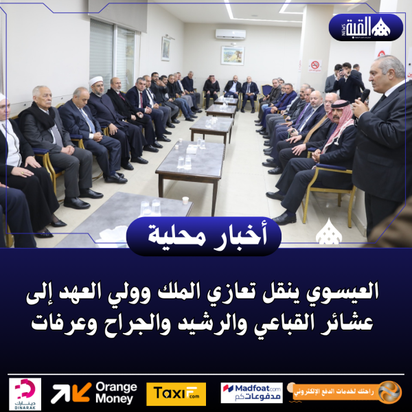 العيسوي ينقل تعازي الملك وولي العهد إلى عشائر القباعي والرشيد والجراح وعرفات