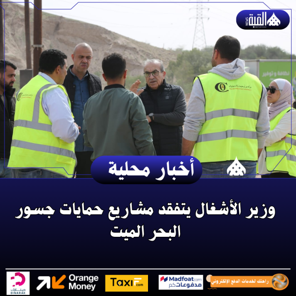 وزير الأشغال يتفقد مشاريع حمايات جسور البحر الميت