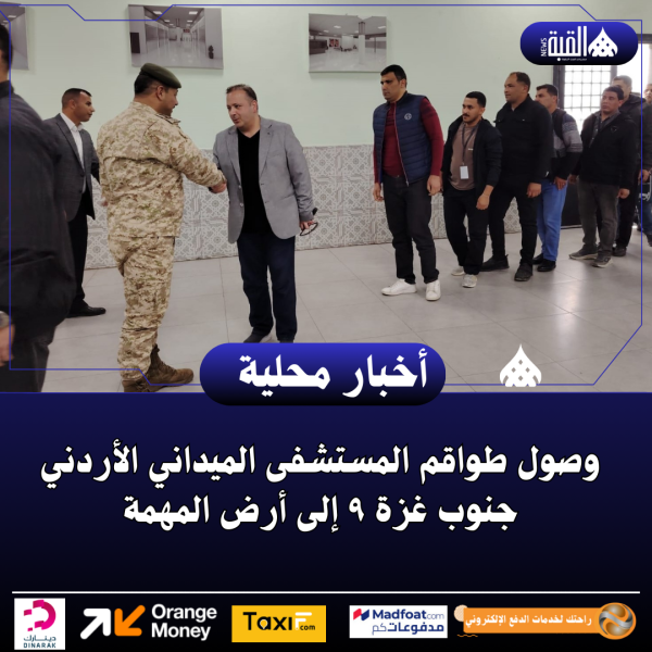 وصول طواقم المستشفى الميداني الأردني جنوب غزة ٩ إلى أرض المهمة