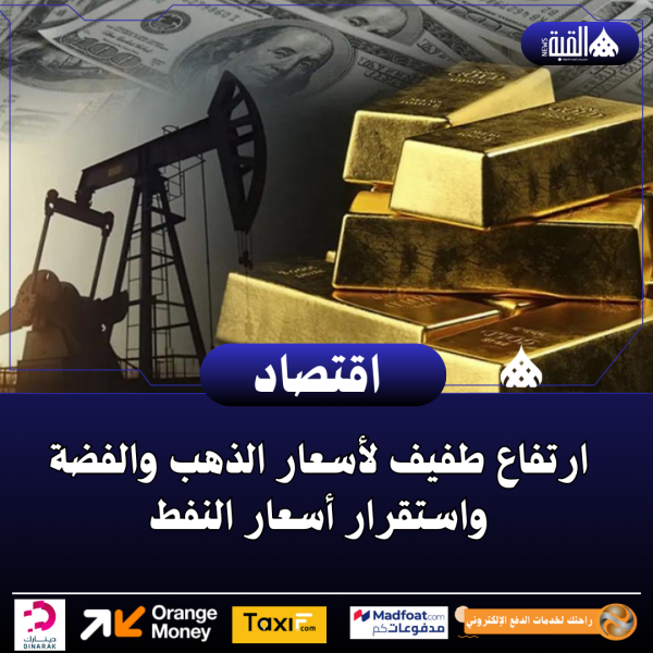 ارتفاع طفيف لأسعار الذهب والفضة واستقرار أسعار النفط