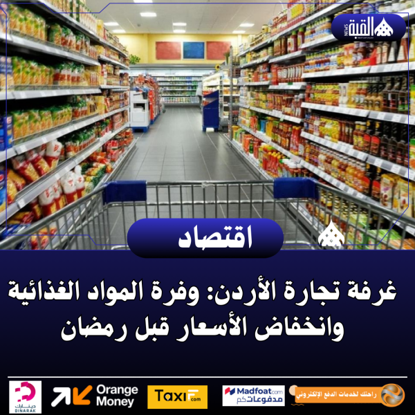 غرفة تجارة الأردن: وفرة المواد الغذائية وانخفاض الأسعار قبل رمضان