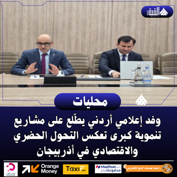 وفد إعلامي أردني يطّلع على مشاريع تنموية كبرى تعكس التحول الحضري والاقتصادي في أذربيجان