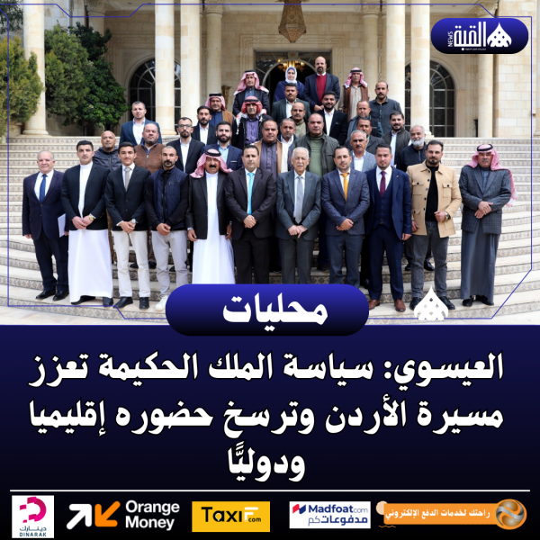 العيسوي: سياسة الملك الحكيمة تعزز مسيرة الأردن وترسخ حضوره إقليميا دوليًّا