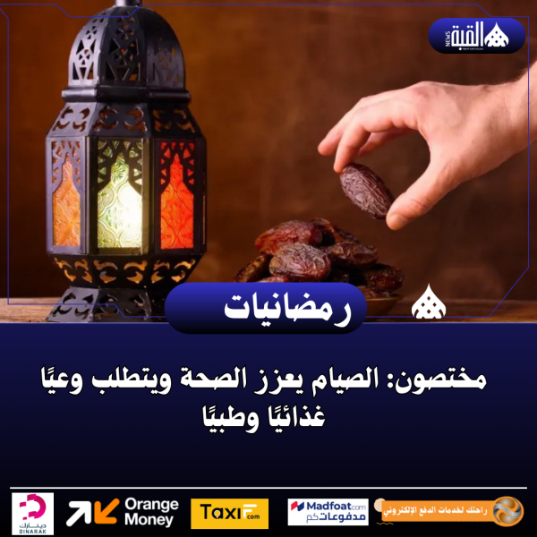 مختصون: الصيام يعزز الصحة ويتطلب وعيًا غذائيًا وطبيًا