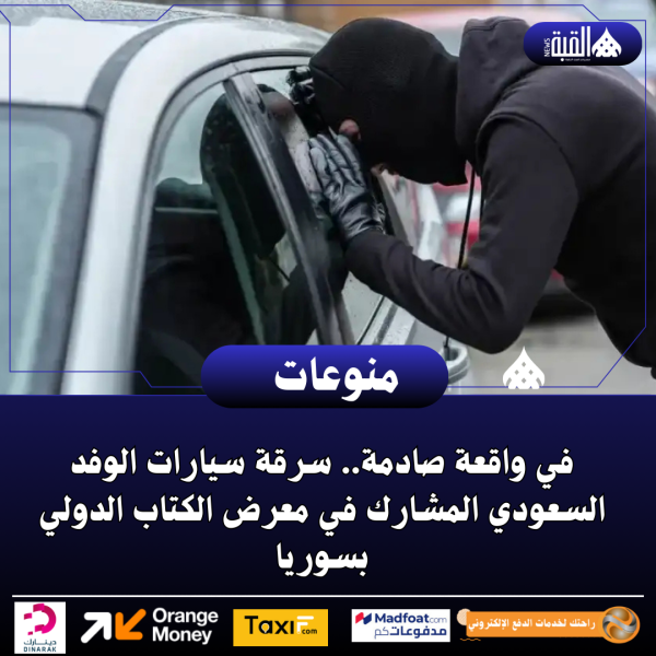 في واقعة صادمة.. سرقة سيارات الوفد السعودي المشارك في معرض الكتاب الدولي بسوريا