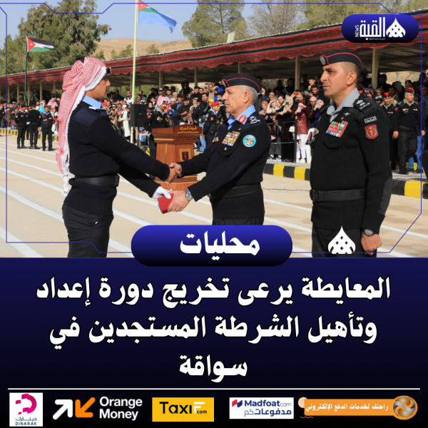 المعايطة يرعى تخريج دورة إعداد وتأهيل الشرطة المستجدين في سواقة