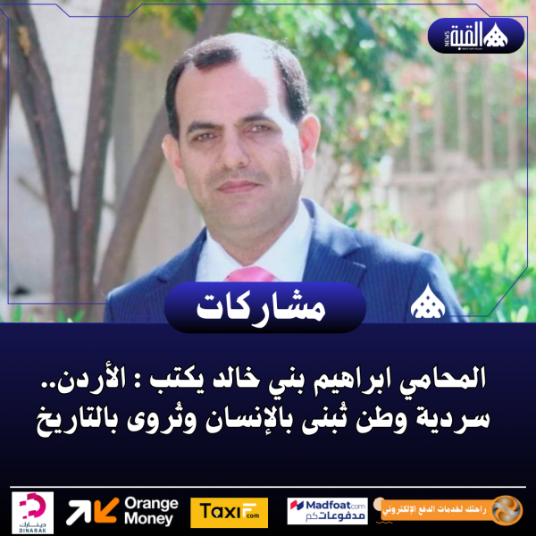 المحامي ابراهيم بني خالد يكتب : الأردن.. سردية وطن تُبنى بالإنسان وتُروى بالتاريخ