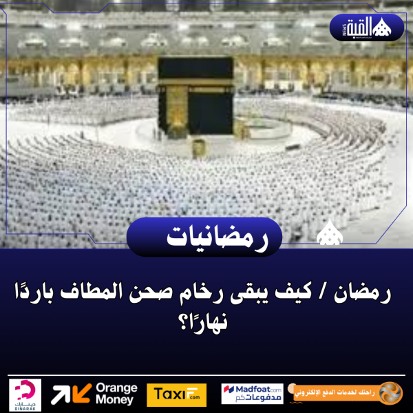 رمضان كيف يبقى رخام صحن المطاف باردًا نهارًا؟