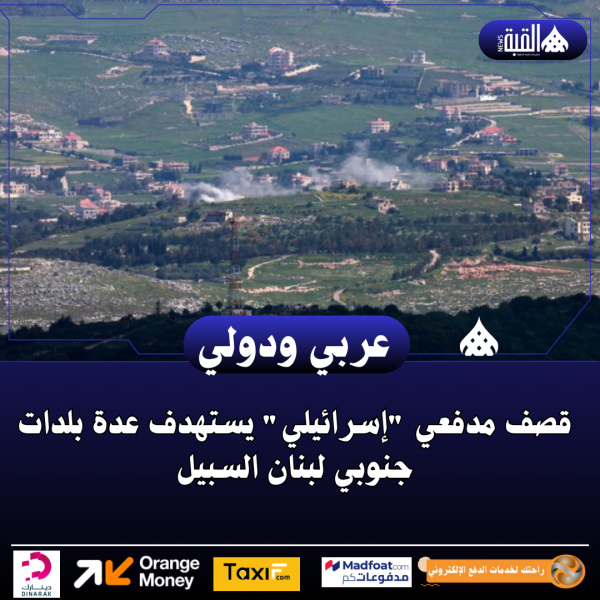 قصف مدفعي إسرائيلي يستهدف عدة بلدات جنوبي لبنان السبيل