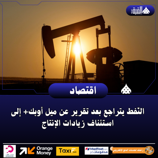 النّفط يتراجع بعد تقرير عن ميل أوبك+ إلى استئناف زيادات الإنتاج
