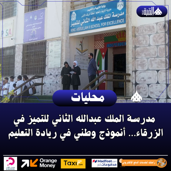 مدرسة الملك عبدالله الثاني للتميز في الزرقاء… أنموذج وطني في ريادة التعليم
