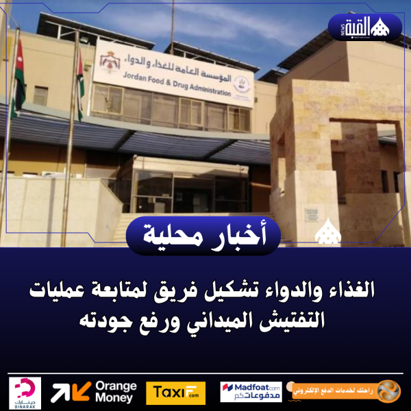 الغذاء والدواء تشكيل فريق لمتابعة عمليات التفتيش الميداني ورفع جودته