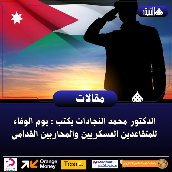 الدكتور محمد النجادات يكتب : يوم الوفاء للمتقاعدين العسكريين والمحاربين القدامى