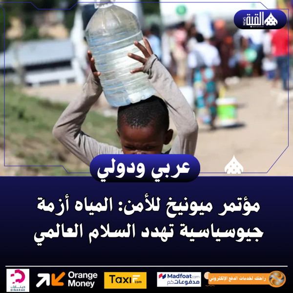 مؤتمر ميونيخ للأمن: المياه أزمة جيوسياسية تهدد السلام العالمي