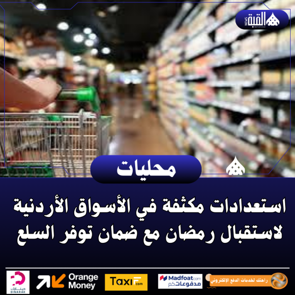 استعدادات مكثفة في الأسواق الأردنية لاستقبال رمضان مع ضمان توفر السلع