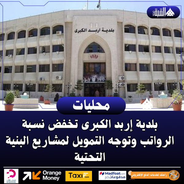 بلدية إربد الكبرى تخفض نسبة الرواتب وتوجه التمويل لمشاريع البنية التحتية