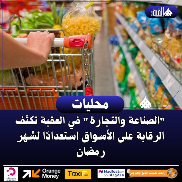 الصناعة والتجارة في العقبة تكثف الرقابة على الأسواق استعدادًا لشهر رمضان