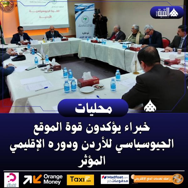 خبراء يؤكدون قوة الموقع الجيوسياسي للأردن ودوره الإقليمي المؤثر