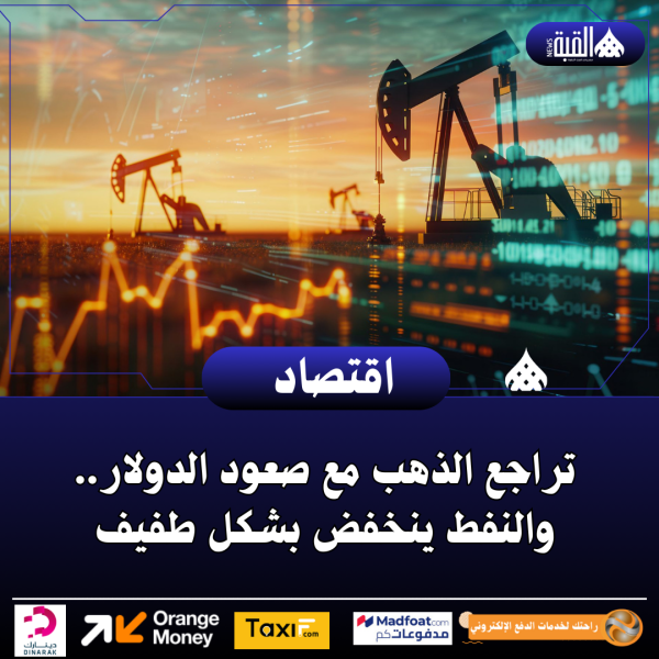 تراجع الذهب مع صعود الدولار.. والنفط ينخفض بشكل طفيف
