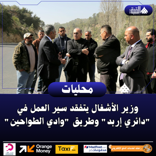 وزير الأشغال يتفقد سير العمل في دائري إربد وطريق وادي الطواحين