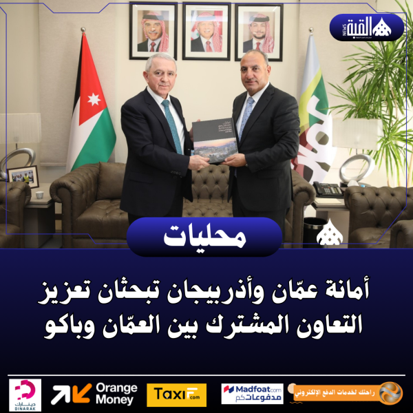 أمانة عمّان وأذربيجان تبحثان تعزيز التعاون المشترك بين العمّان وباكو