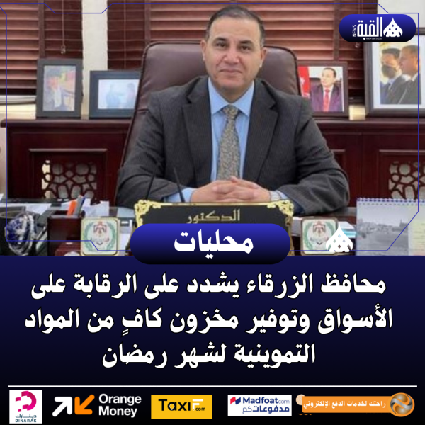 محافظ الزرقاء يشدد على الرقابة على الأسواق وتوفير مخزون كافٍ من المواد التموينية لشهر رمضان