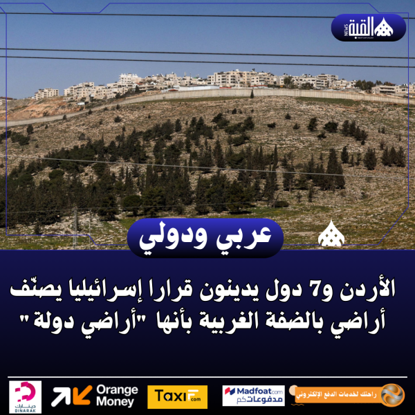 الأردن و7 دول يدينون قرارا إسرائيليا يصنّف أراضي بالضفة الغربية بأنها أراضي دولة
