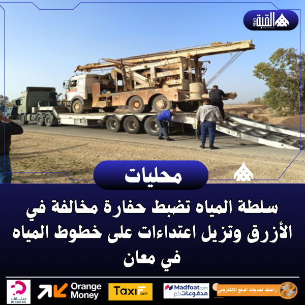 سلطة المياه تضبط حفارة مخالفة في الأزرق وتزيل اعتداءات على خطوط المياه في معان