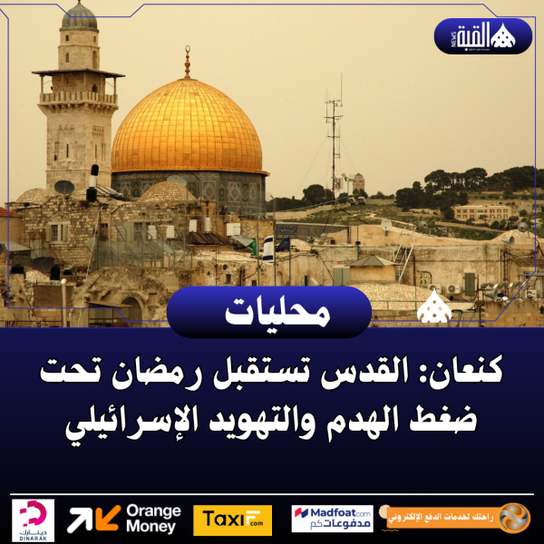 كنعان: القدس تستقبل رمضان تحت ضغط الهدم والتهويد الإسرائيلي