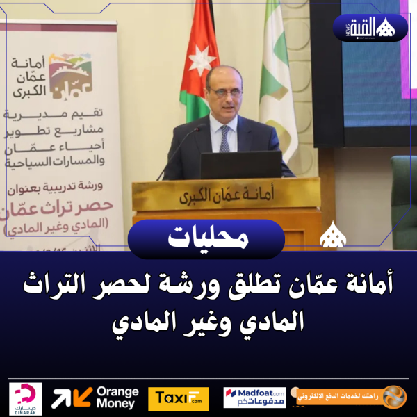 أمانة عمّان تطلق ورشة لحصر التراث المادي وغير المادي