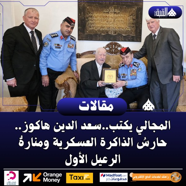 المجالي يكتب..سعد الدين هاكوز.. حارسُ الذاكرة العسكرية ومنارةُ الرعيل الأول