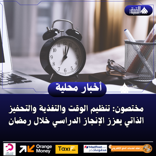 مختصون: تنظيم الوقت والتغذية والتحفيز الذاتي يعزز الإنجاز الدراسي خلال رمضان