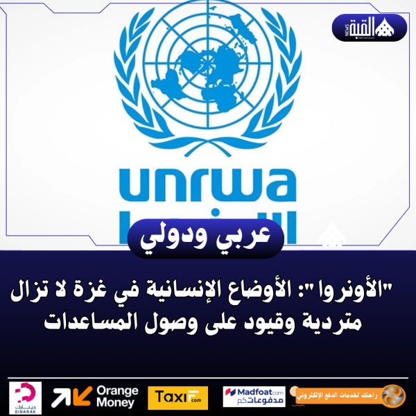 الأونروا: الأوضاع الإنسانية في غزة لا تزال متردية وقيود على وصول المساعدات
