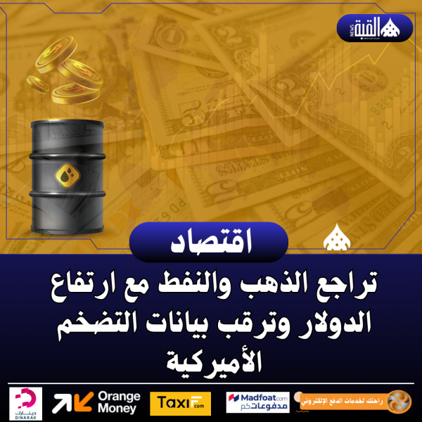 تراجع الذهب والنفط مع ارتفاع الدولار وترقب بيانات التضخم الأميركية