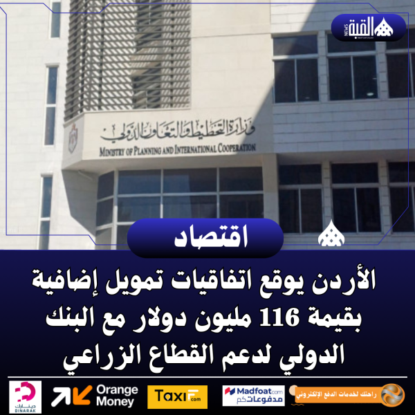 الأردن يوقع اتفاقيات تمويل إضافية بقيمة 116 مليون دولار مع البنك الدولي لدعم القطاع الزراعي