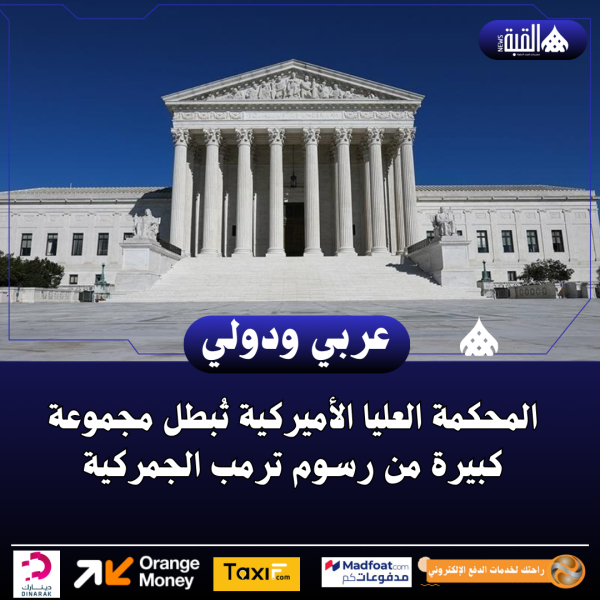 المحكمة العليا الأميركية تُبطل مجموعة كبيرة من رسوم ترمب الجمركية