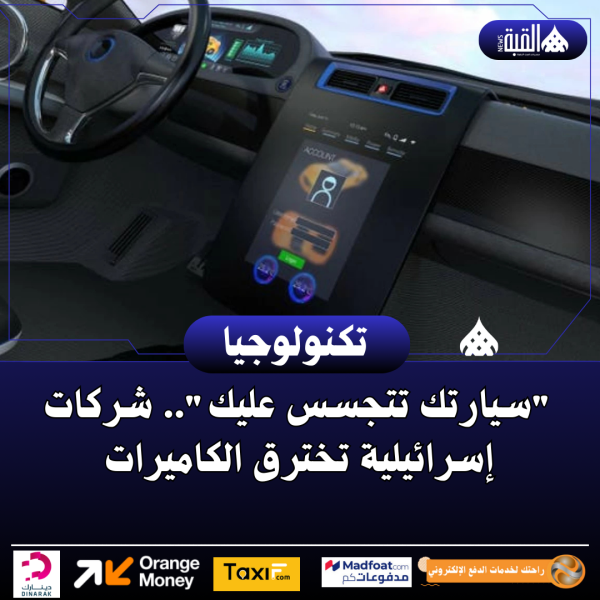 سيارتك تتجسس عليك.. شركات إسرائيلية تخترق الكاميرات
