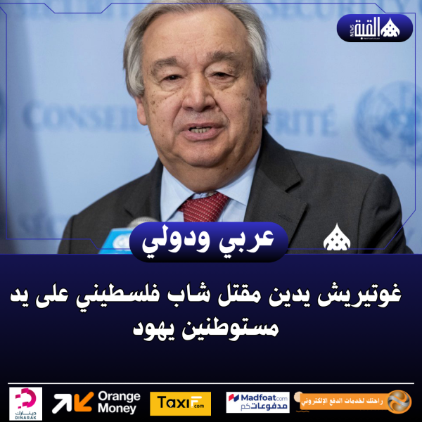 غوتيريش يدين مقتل شاب فلسطيني على يد مستوطنين يهود