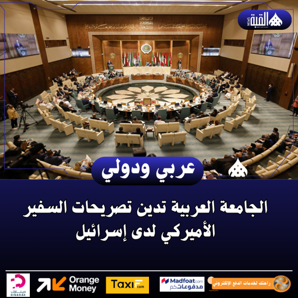 الجامعة العربية تدين تصريحات السفير الأميركي لدى إسرائيل