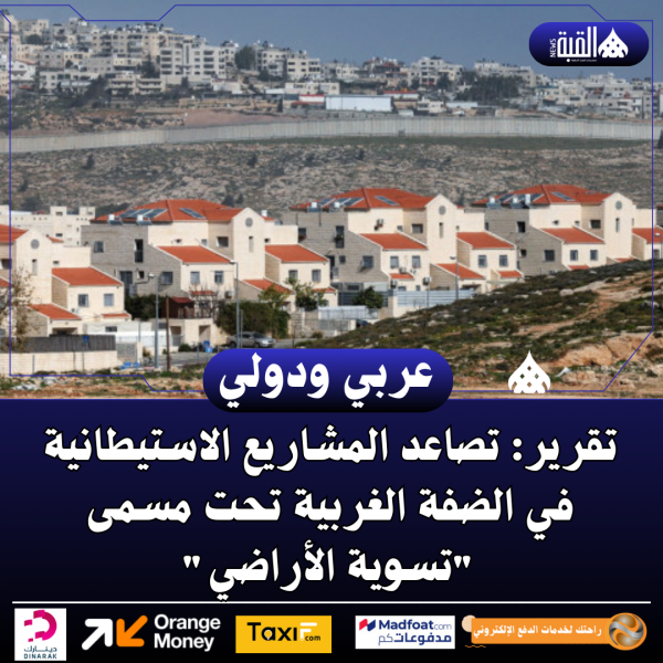 تقرير: تصاعد المشاريع الاستيطانية في الضفة الغربية تحت مسمى تسوية الأراضي