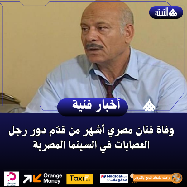 وفاة فنان مصري أشهر من قدّم دور رجل العصابات في السينما المصرية