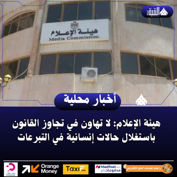 هيئة الإعلام: لا تهاون في تجاوز القانون باستغلال حالات إنسانية في التبرعات