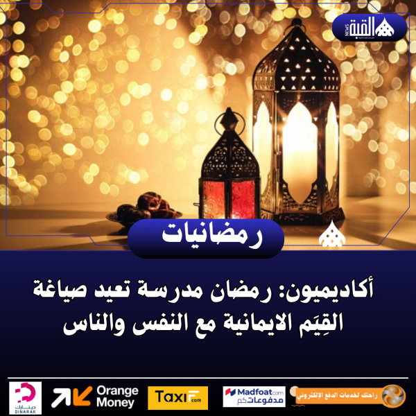 أكاديميون: رمضان مدرسة تعيد صياغة القِيَم الايمانية مع النفس والناس