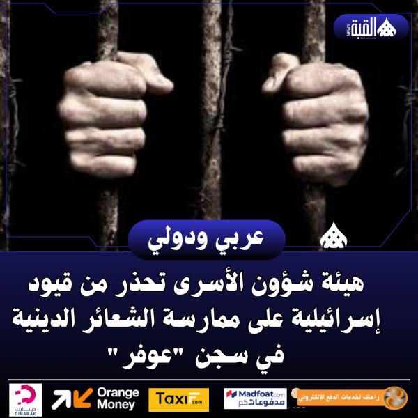 هيئة شؤون الأسرى تحذر من قيود إسرائيلية على ممارسة الشعائر الدينية في سجن عوفر