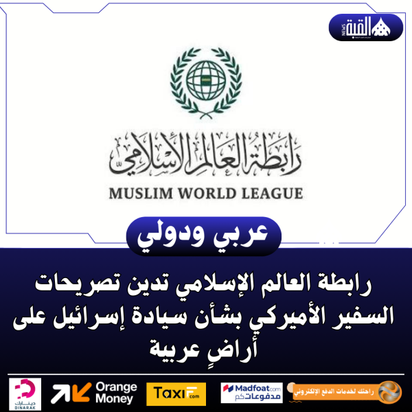 رابطة العالم الإسلامي تدين تصريحات السفير الأميركي بشأن سيادة إسرائيل على أراضٍ عربية